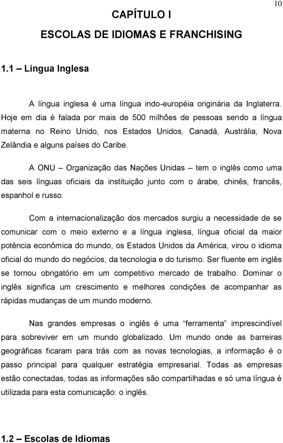 A ONU Organização das Nações Unidas tem o inglês como uma das seis línguas oficiais da instituição junto com o árabe, chinês, francês, espanhol e russo.