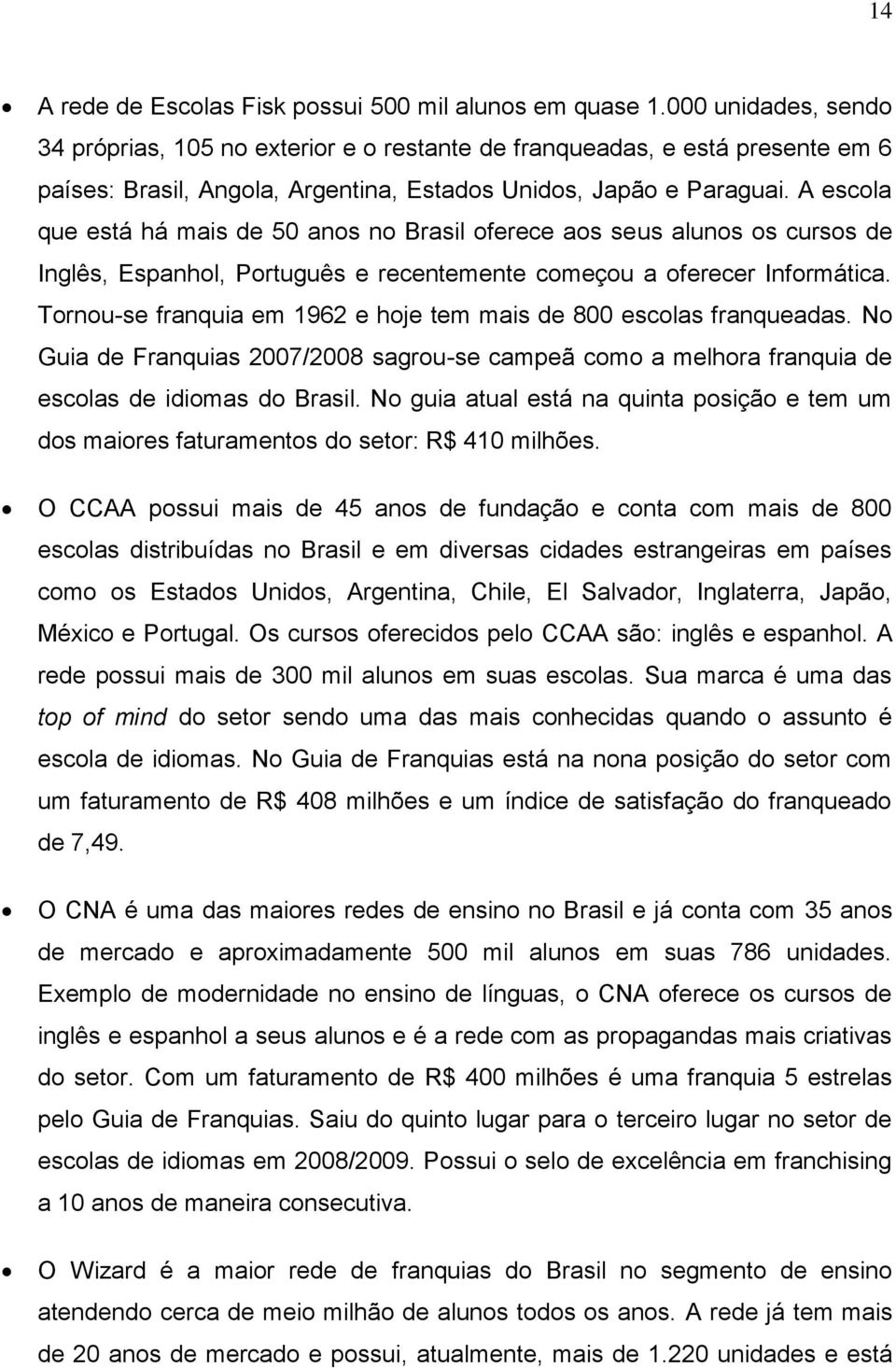 A escola que está há mais de 50 anos no Brasil oferece aos seus alunos os cursos de Inglês, Espanhol, Português e recentemente começou a oferecer Informática.