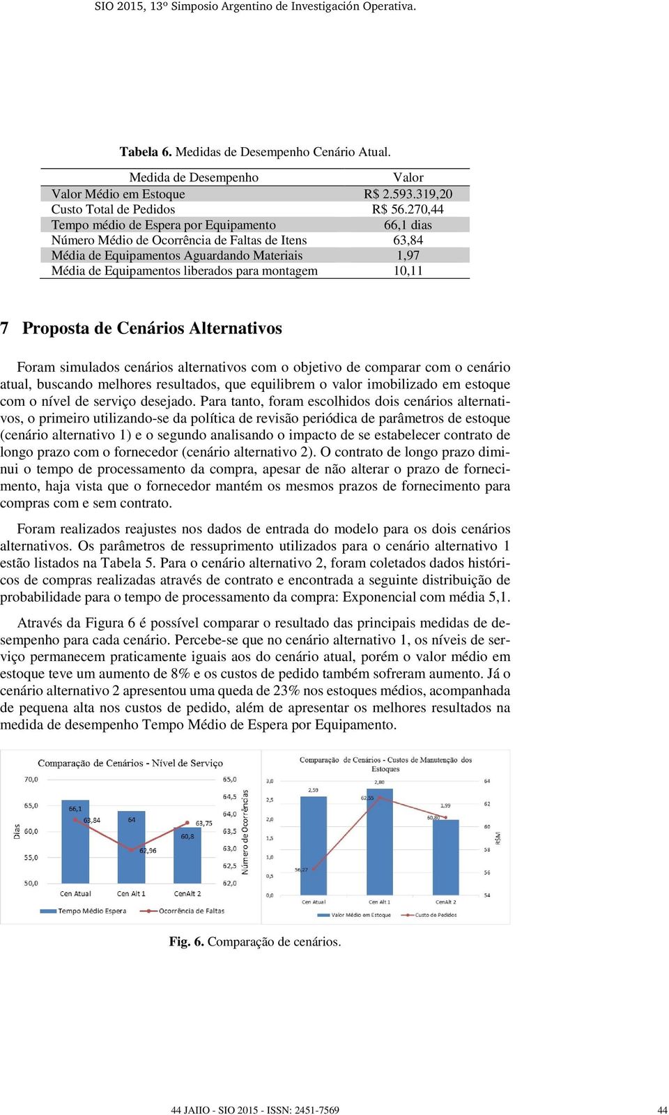 montagem 10,11 7 Proposta de Cenários Alternativos Foram simulados cenários alternativos com o objetivo de comparar com o cenário atual, buscando melhores resultados, que equilibrem o valor