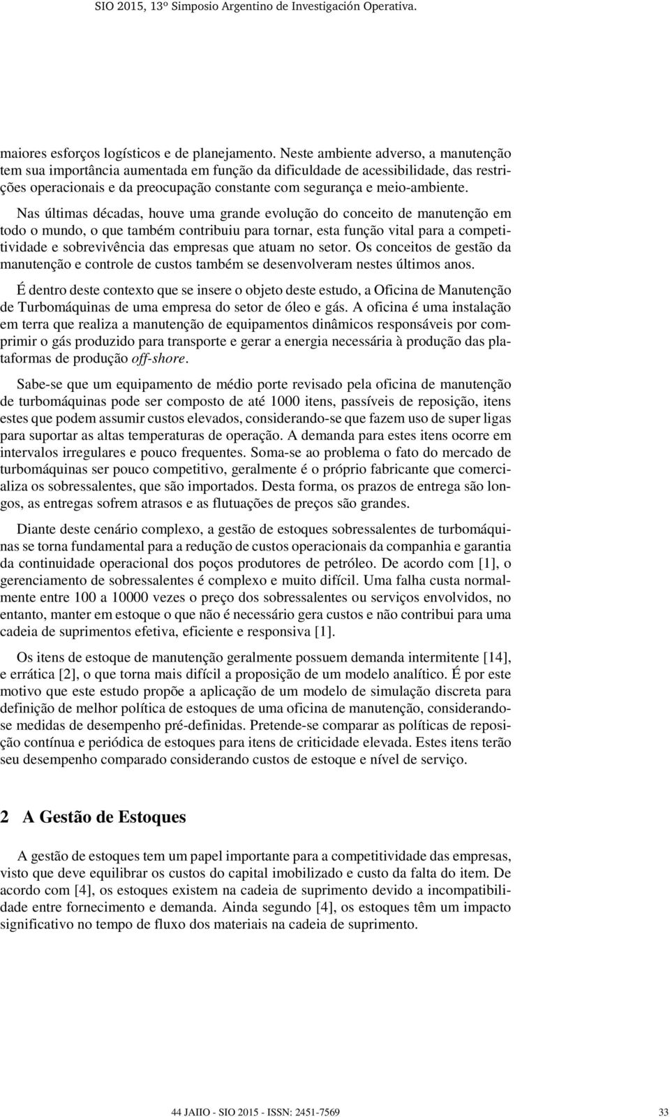 Nas últimas décadas, houve uma grande evolução do conceito de manutenção em todo o mundo, o que também contribuiu para tornar, esta função vital para a competitividade e sobrevivência das empresas