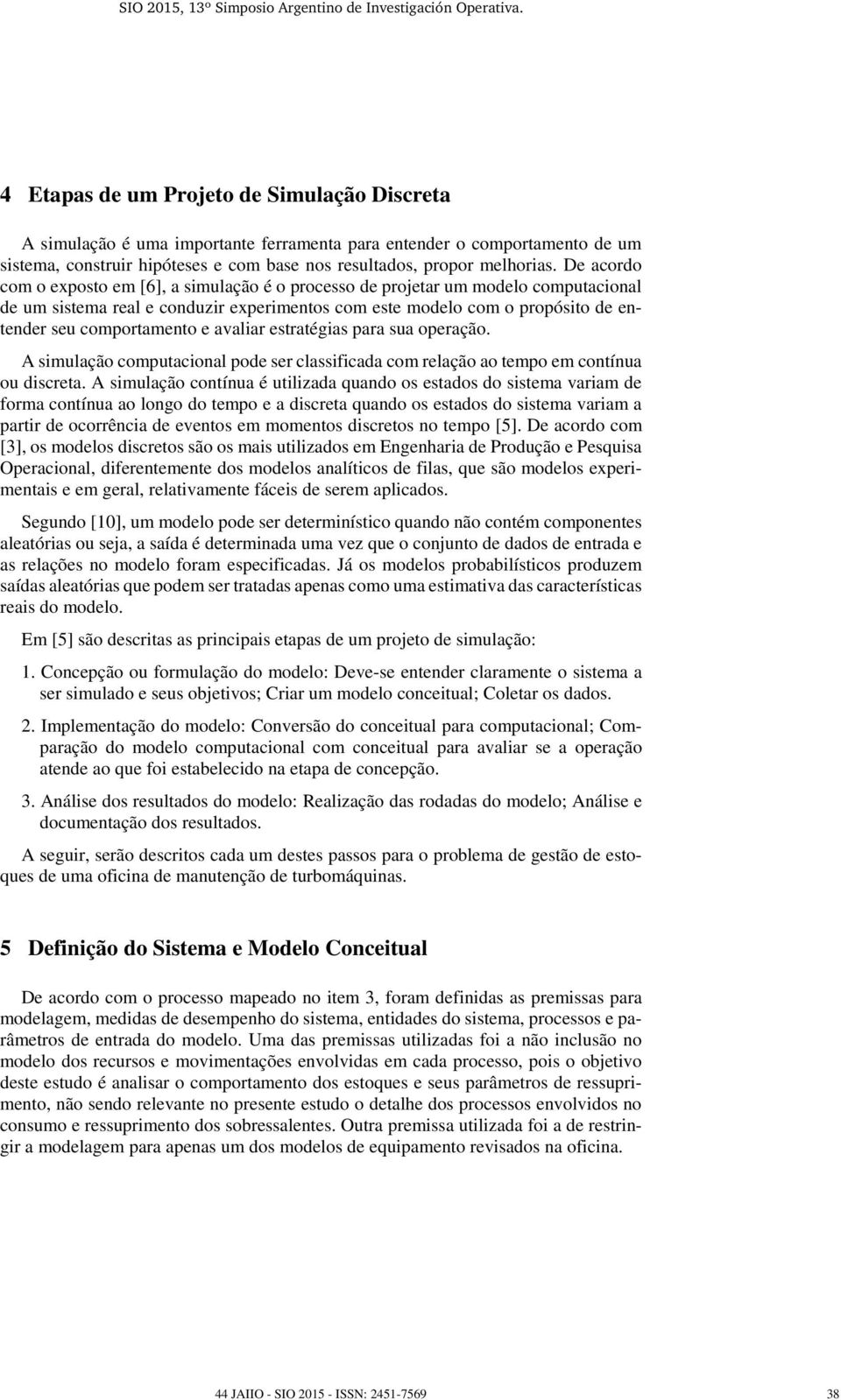 avaliar estratégias para sua operação. A simulação computacional pode ser classificada com relação ao tempo em contínua ou discreta.