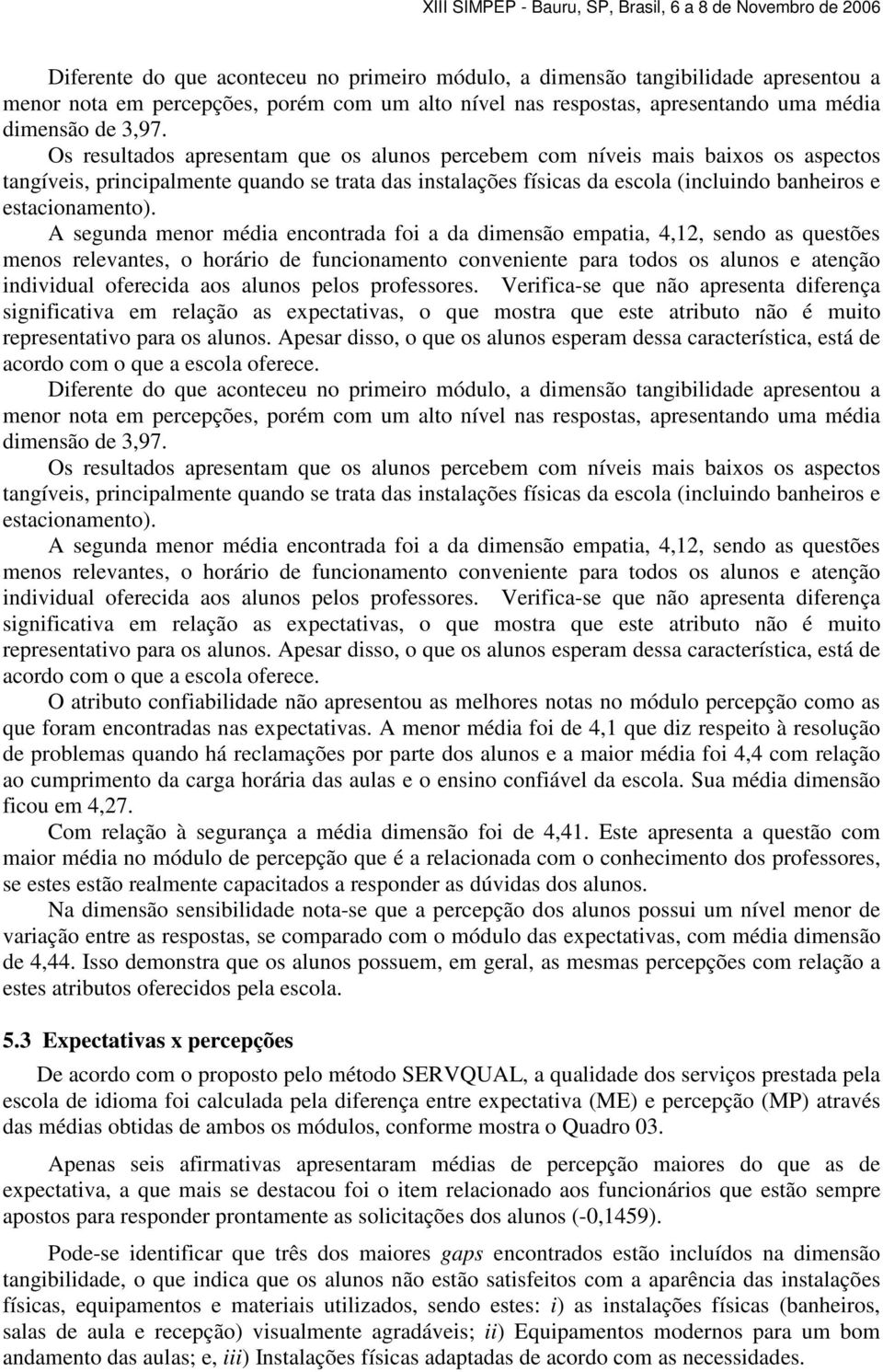 A segunda menor média encontrada foi a da dimensão empatia, 4,12, sendo as questões menos relevantes, o horário de funcionamento conveniente para todos os alunos e atenção individual oferecida aos