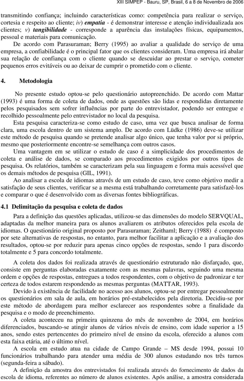 De acordo com Parasuraman; Berry (1995) ao avaliar a qualidade do serviço de uma empresa, a confiabilidade é o principal fator que os clientes consideram.