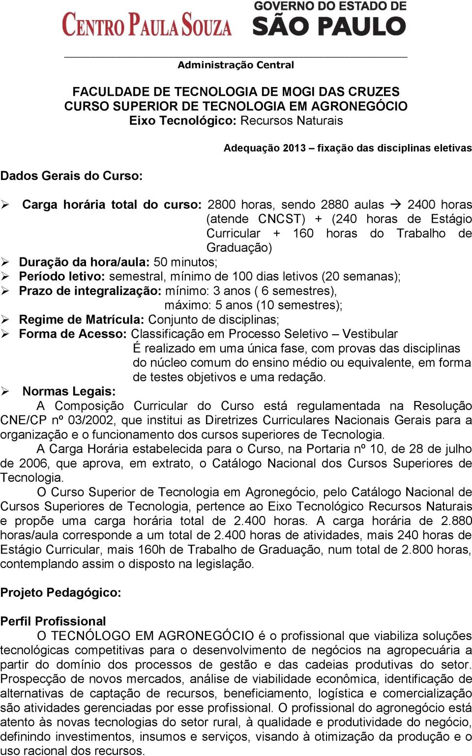 hora/aula: 50 minutos; Período letivo: semestral, mínimo de 100 dias letivos (20 semanas); Prazo de integralização: mínimo: 3 anos ( 6 semestres), máximo: 5 anos (10 semestres); Regime de Matrícula: