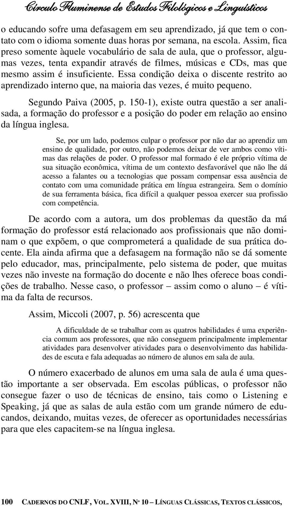 Essa condição deixa o discente restrito ao aprendizado interno que, na maioria das vezes, é muito pequeno. Segundo Paiva (2005, p.