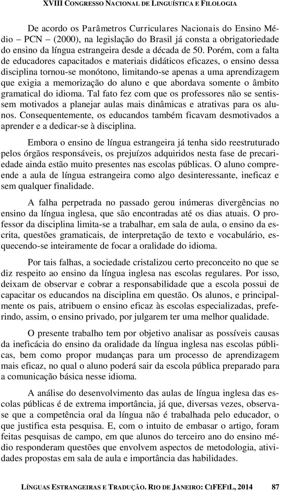 Porém, com a falta de educadores capacitados e materiais didáticos eficazes, o ensino dessa disciplina tornou-se monótono, limitando-se apenas a uma aprendizagem que exigia a memorização do aluno e