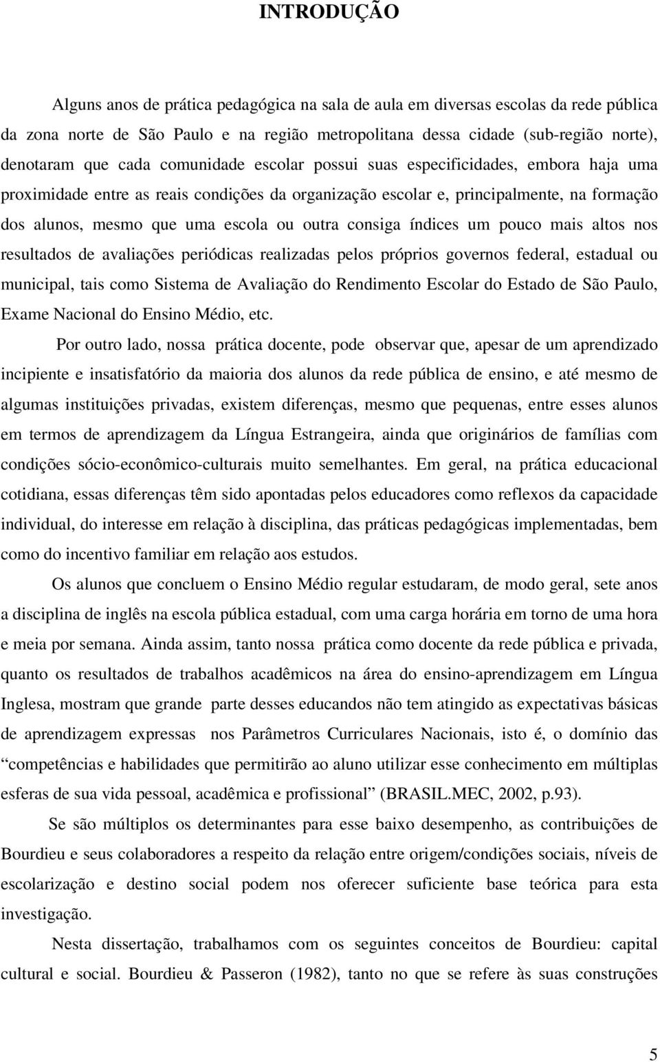 outra consiga índices um pouco mais altos nos resultados de avaliações periódicas realizadas pelos próprios governos federal, estadual ou municipal, tais como Sistema de Avaliação do Rendimento