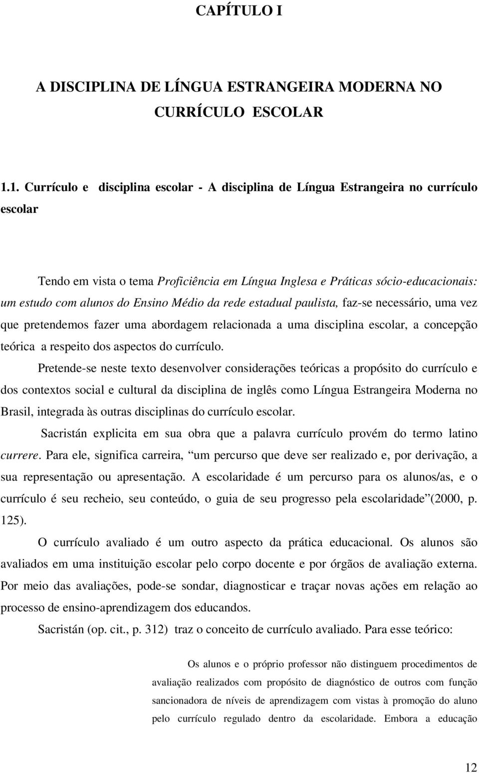 Ensino Médio da rede estadual paulista, faz-se necessário, uma vez que pretendemos fazer uma abordagem relacionada a uma disciplina escolar, a concepção teórica a respeito dos aspectos do currículo.