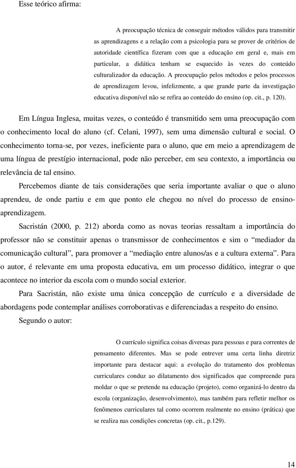 A preocupação pelos métodos e pelos processos de aprendizagem levou, infelizmente, a que grande parte da investigação educativa disponível não se refira ao conteúdo do ensino (op. cit., p. 120).