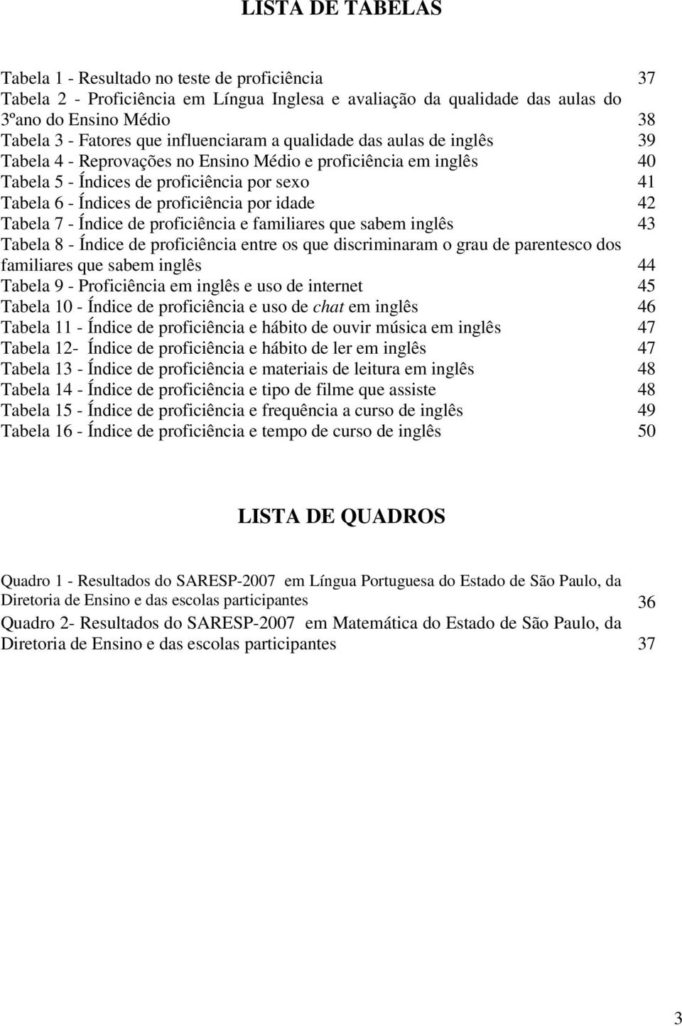 por idade 42 Tabela 7 - Índice de proficiência e familiares que sabem inglês 43 Tabela 8 - Índice de proficiência entre os que discriminaram o grau de parentesco dos familiares que sabem inglês 44