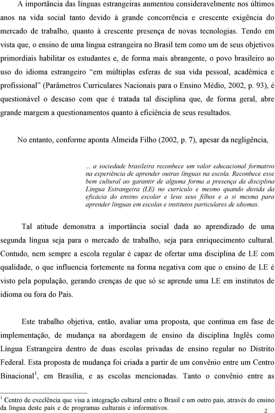 Tendo em vista que, o ensino de uma língua estrangeira no Brasil tem como um de seus objetivos primordiais habilitar os estudantes e, de forma mais abrangente, o povo brasileiro ao uso do idioma