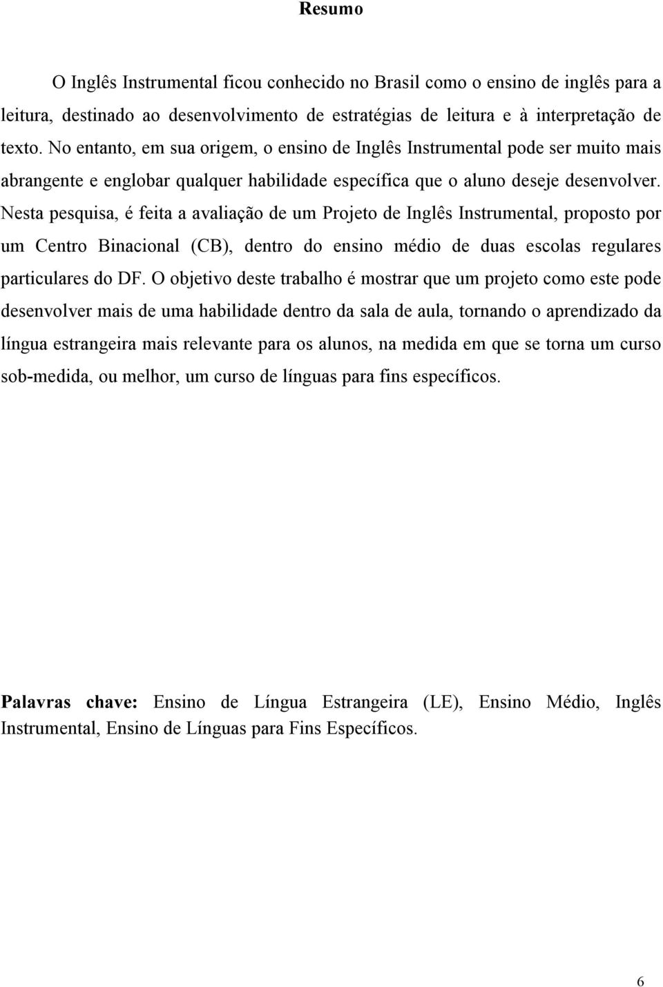 Nesta pesquisa, é feita a avaliação de um Projeto de Inglês Instrumental, proposto por um Centro Binacional (CB), dentro do ensino médio de duas escolas regulares particulares do DF.