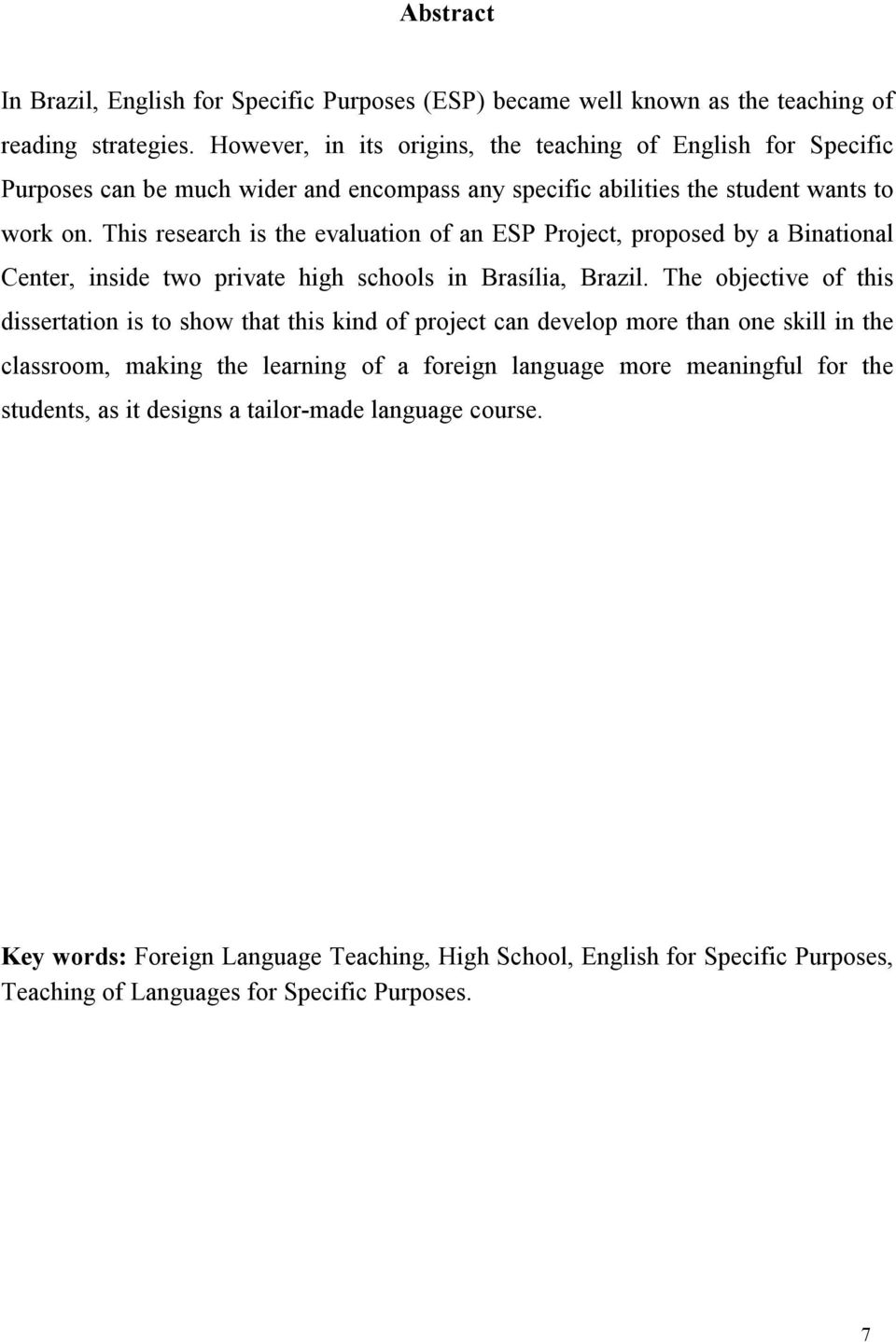 This research is the evaluation of an ESP Project, proposed by a Binational Center, inside two private high schools in Brasília, Brazil.