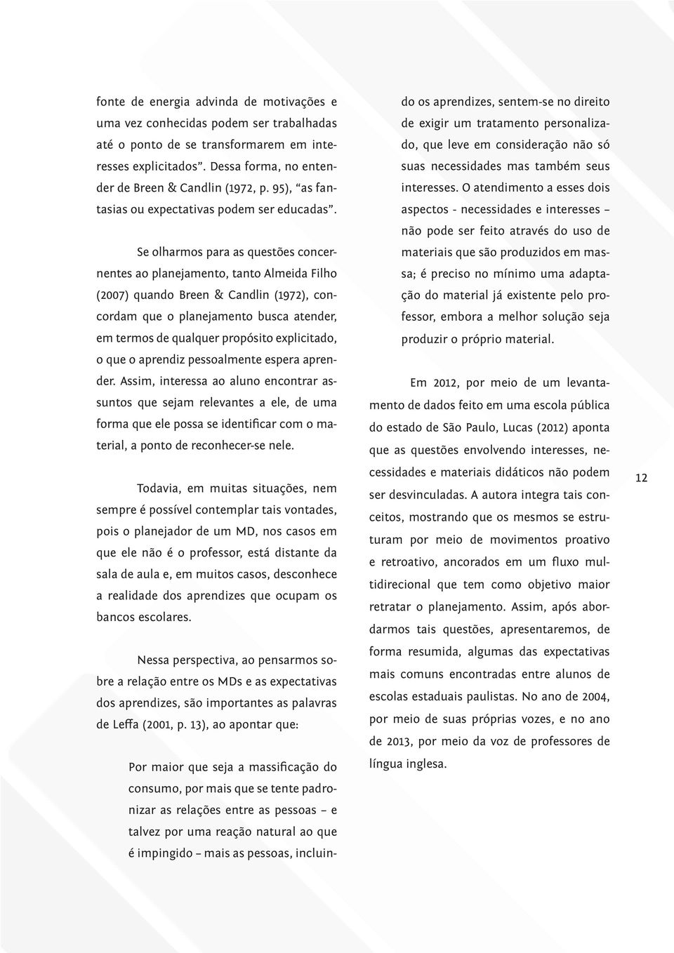 Se olharmos para as questões concernentes ao planejamento, tanto Almeida Filho (2007) quando Breen & Candlin (1972), concordam que o planejamento busca atender, em termos de qualquer propósito