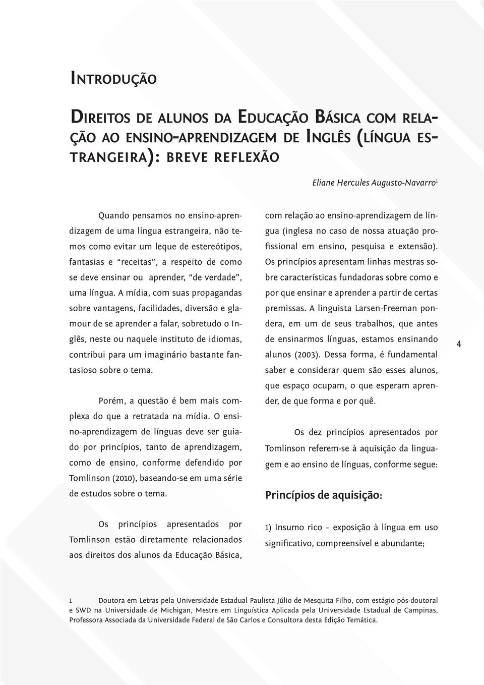 A mídia, com suas propagandas sobre vantagens, facilidades, diversão e glamour de se aprender a falar, sobretudo o Inglês, neste ou naquele instituto de idiomas, contribui para um imaginário bastante