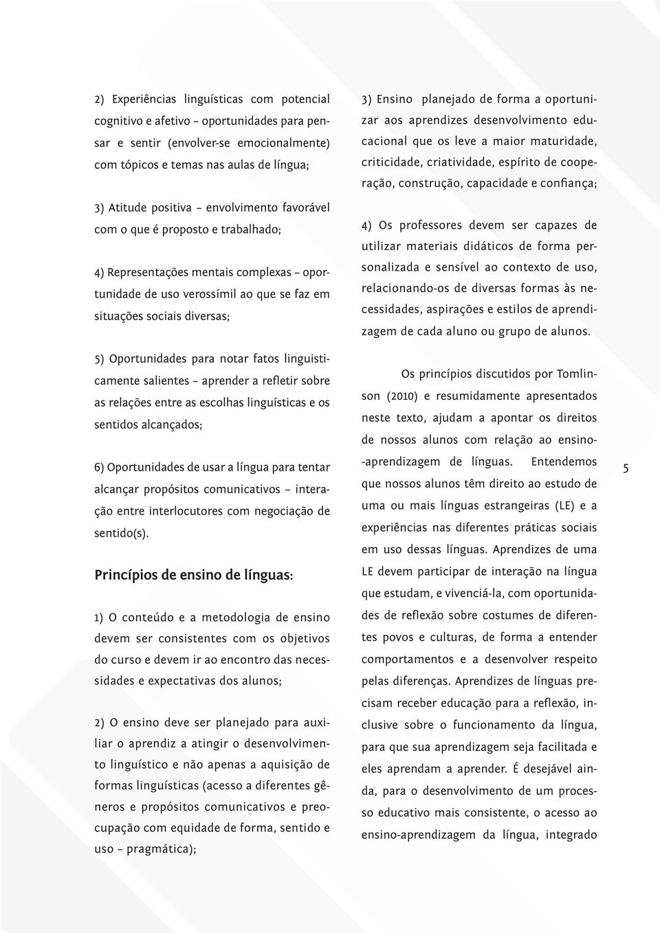 fatos linguisticamente salientes aprender a refletir sobre as relações entre as escolhas linguísticas e os sentidos alcançados; 6) Oportunidades de usar a língua para tentar alcançar propósitos