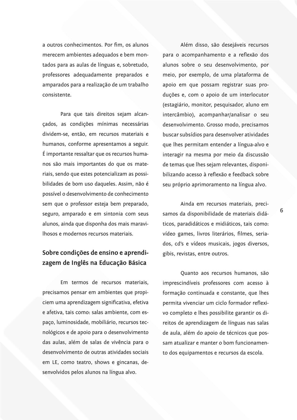 Para que tais direitos sejam alcançados, as condições mínimas necessárias dividem-se, então, em recursos materiais e humanos, conforme apresentamos a seguir.