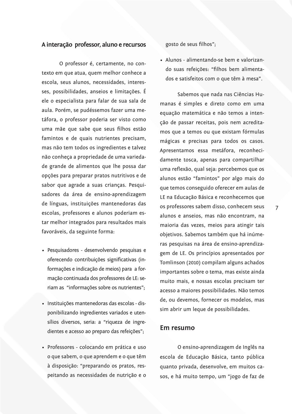 Porém, se pudéssemos fazer uma metáfora, o professor poderia ser visto como uma mãe que sabe que seus filhos estão famintos e de quais nutrientes precisam, mas não tem todos os ingredientes e talvez