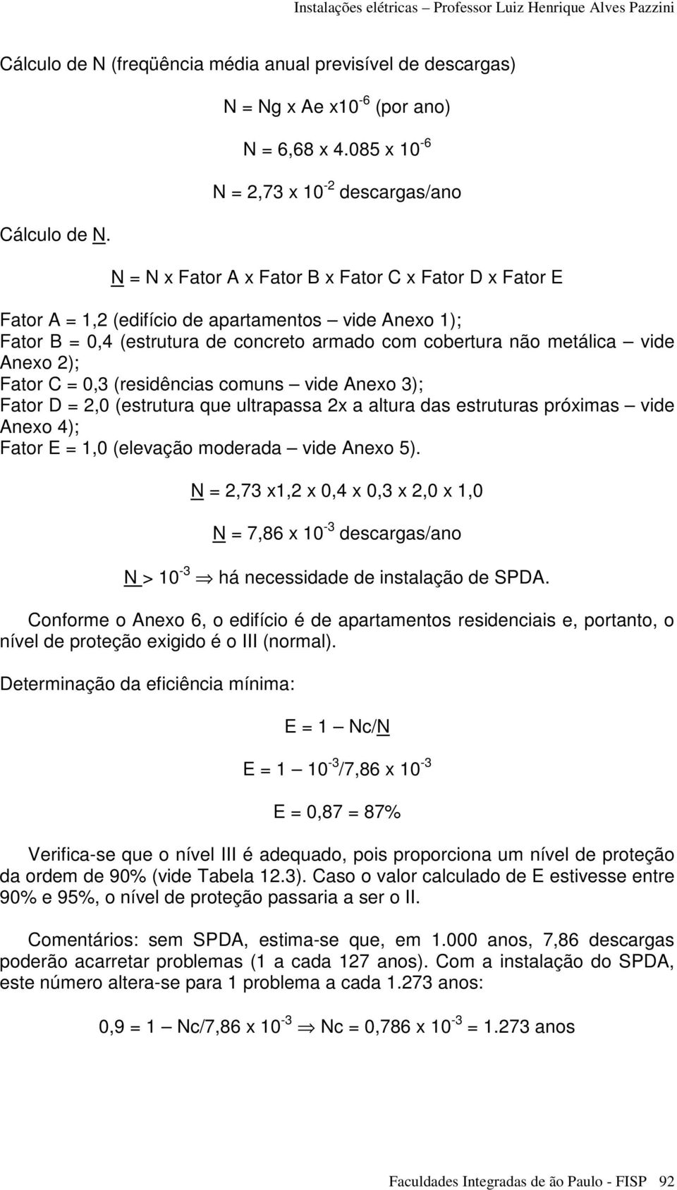 cobertura não metálica vide Anexo 2); Fator C = 0,3 (residências comuns vide Anexo 3); Fator D = 2,0 (estrutura que ultrapassa 2x a altura das estruturas próximas vide Anexo 4); Fator E = 1,0