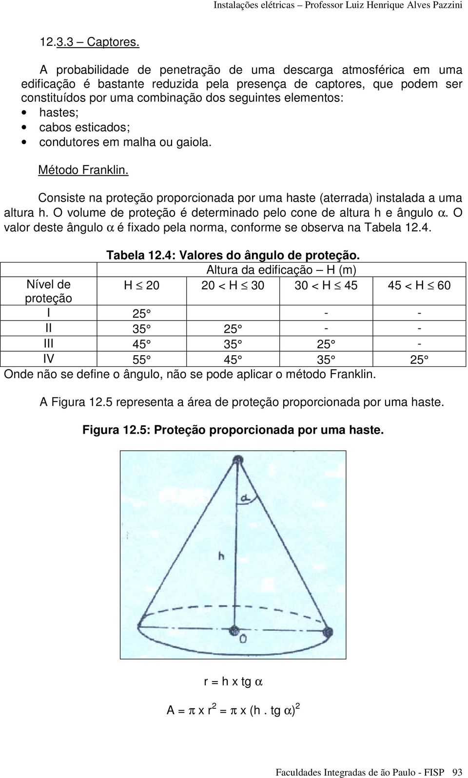 hastes; cabos esticados; condutores em malha ou gaiola. Método Franklin. Consiste na proteção proporcionada por uma haste (aterrada) instalada a uma altura h.