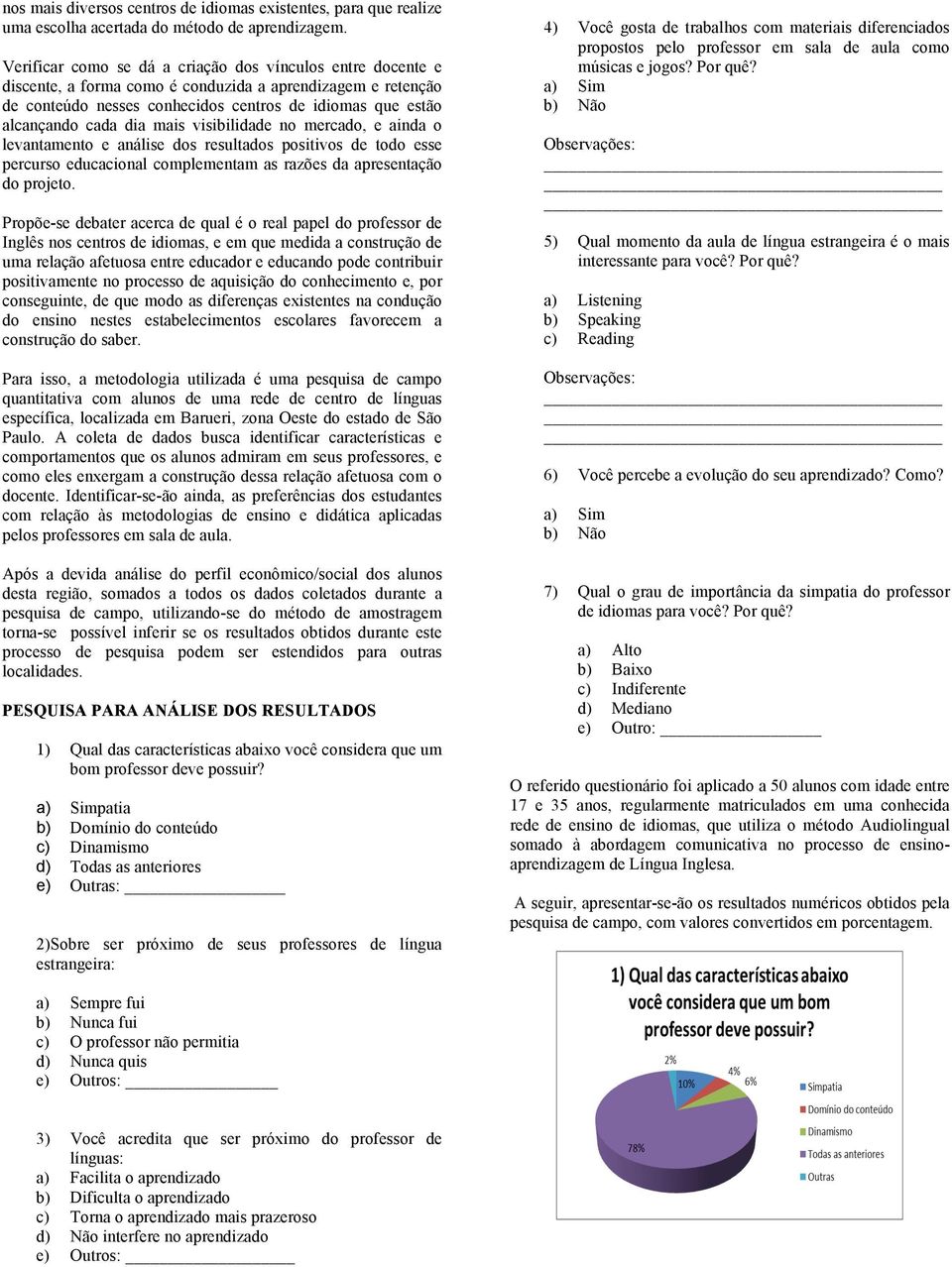 mais visibilidade no mercado, e ainda o levantamento e análise dos resultados positivos de todo esse percurso educacional complementam as razões da apresentação do projeto.