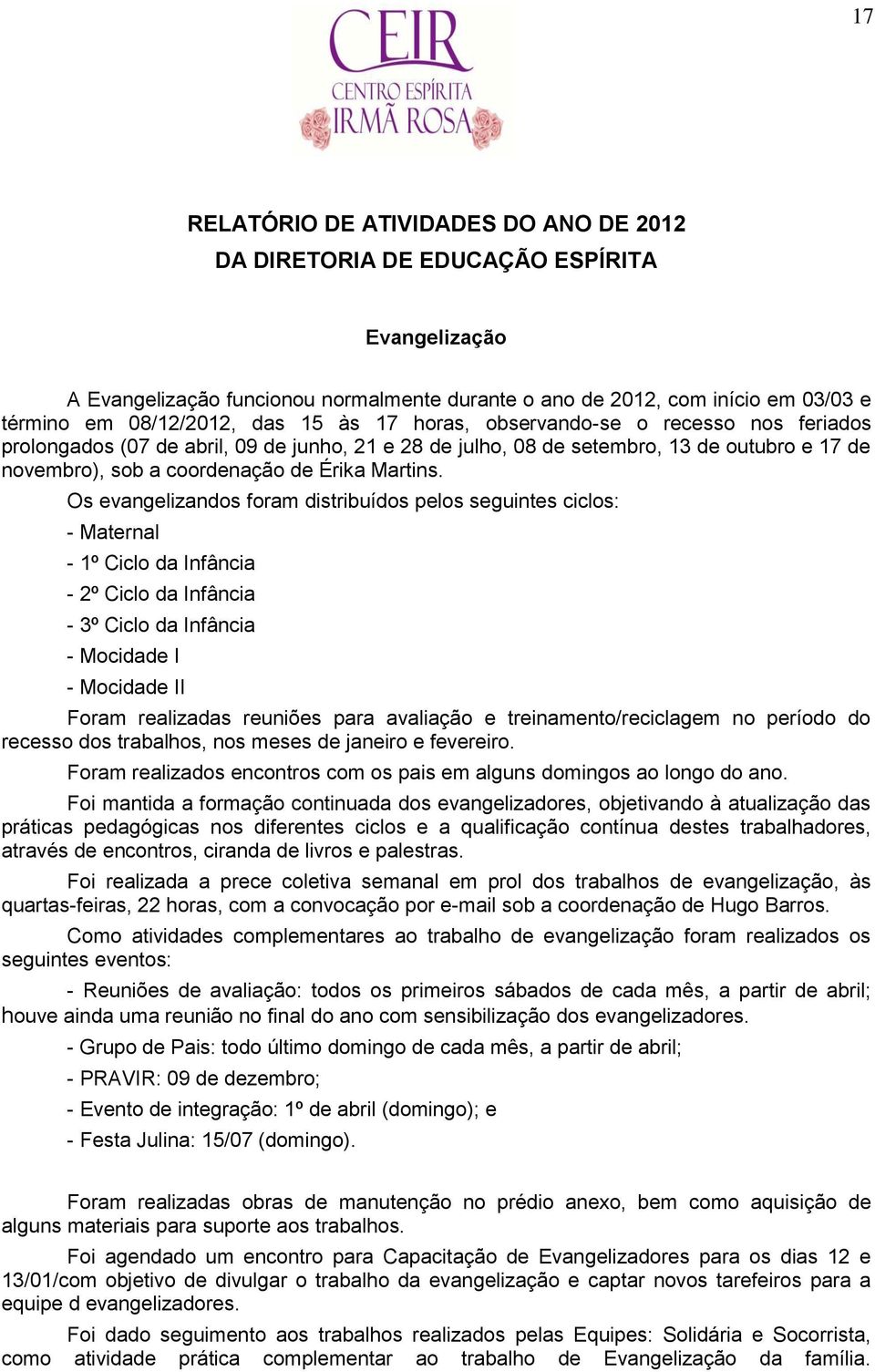 Os evangelizandos foram distribuídos pelos seguintes ciclos: - Maternal - 1º Ciclo da Infância - 2º Ciclo da Infância - 3º Ciclo da Infância - Mocidade I - Mocidade II Foram realizadas reuniões para