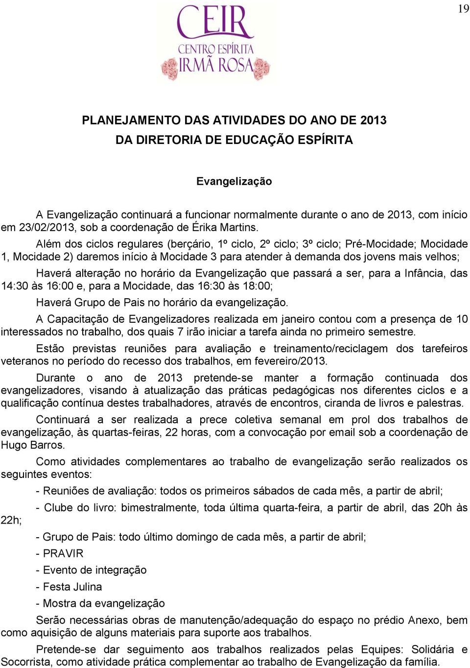 Além dos ciclos regulares (berçário, 1º ciclo, 2º ciclo; 3º ciclo; Pré-Mocidade; Mocidade 1, Mocidade 2) daremos início à Mocidade 3 para atender à demanda dos jovens mais velhos; Haverá alteração no