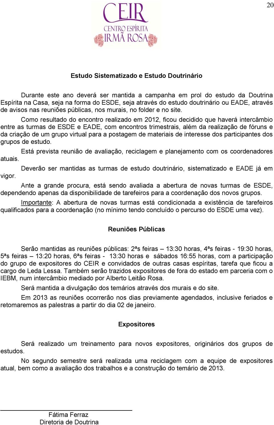 Como resultado do encontro realizado em 2012, ficou decidido que haverá intercâmbio entre as turmas de ESDE e EADE, com encontros trimestrais, além da realização de fóruns e da criação de um grupo