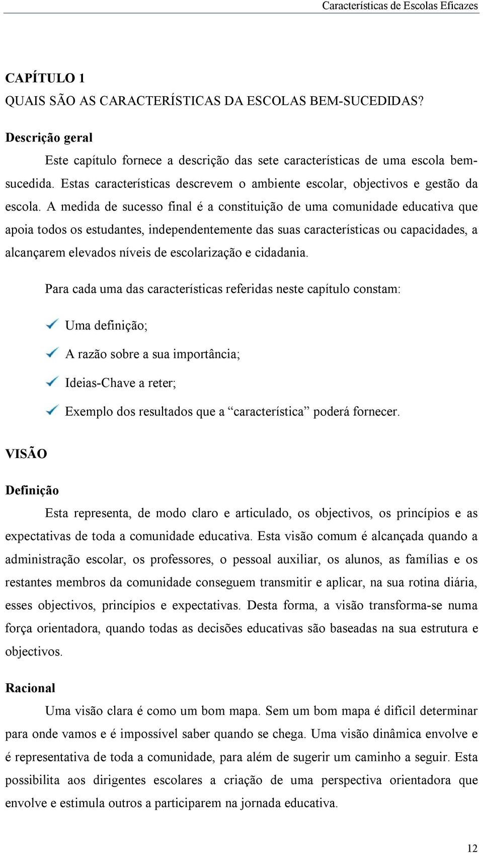 A medida de sucesso final é a constituição de uma comunidade educativa que apoia todos os estudantes, independentemente das suas características ou capacidades, a alcançarem elevados níveis de