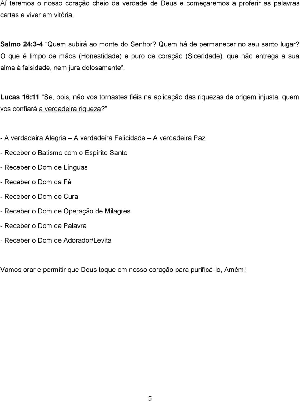 Lucas 16:11 Se, pois, não vos tornastes fiéis na aplicação das riquezas de origem injusta, quem vos confiará a verdadeira riqueza?