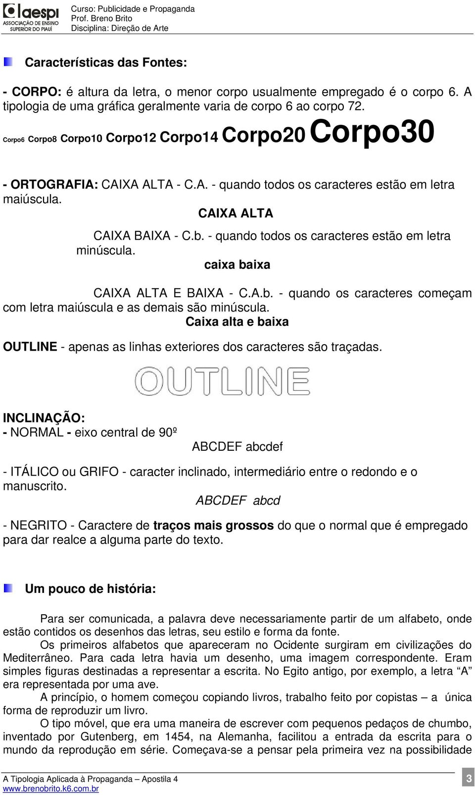 - quando todos os caracteres estão em letra minúscula. caixa baixa CAIXA ALTA E BAIXA - C.A.b. - quando os caracteres começam com letra maiúscula e as demais são minúscula.