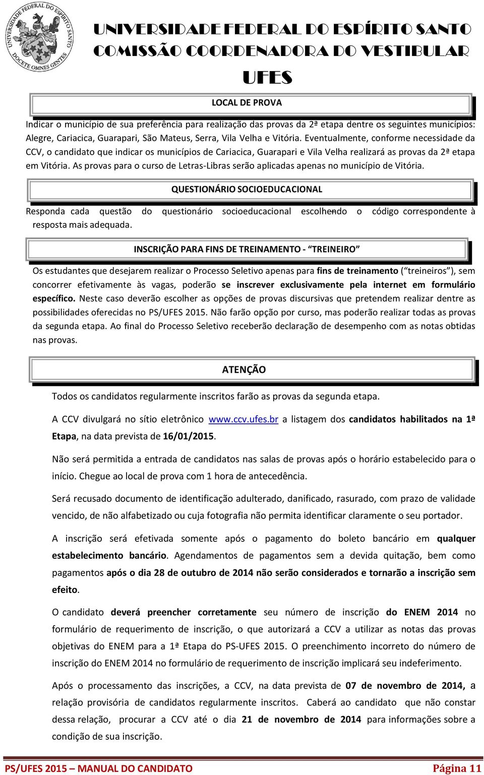 Eventualmente, conforme necessidade da CCV, o candidato que indicar os municípios de Cariacica, Guarapari e Vila Velha realizará as provas da 2ª etapa em Vitória.