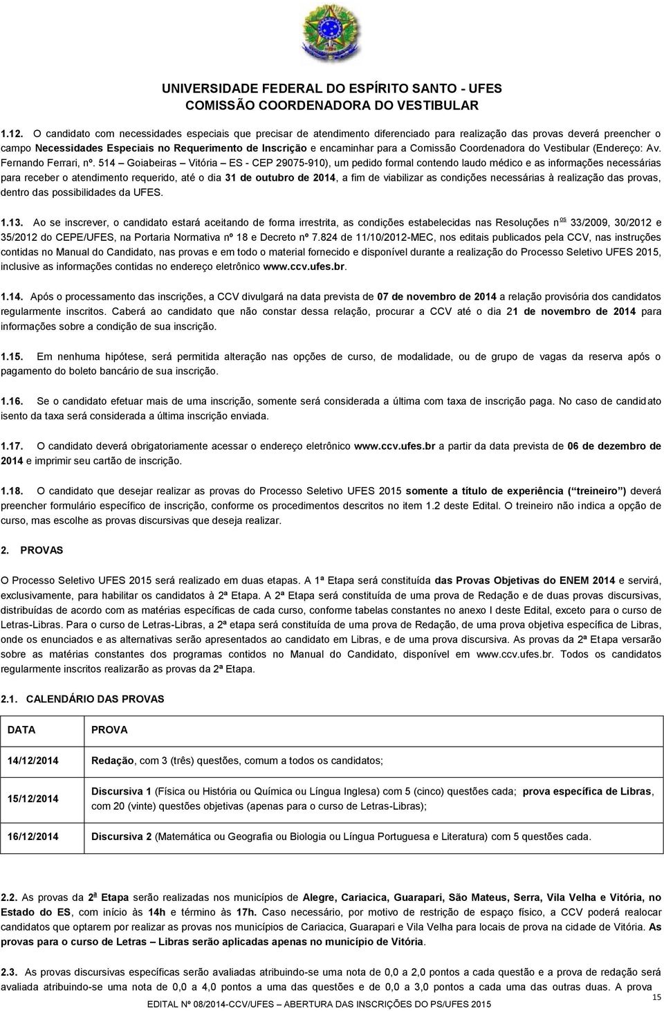 514 Goiabeiras Vitória ES - CEP 29075-910), um pedido formal contendo laudo médico e as informações necessárias para receber o atendimento requerido, até o dia 31 de outubro de 2014, a fim de