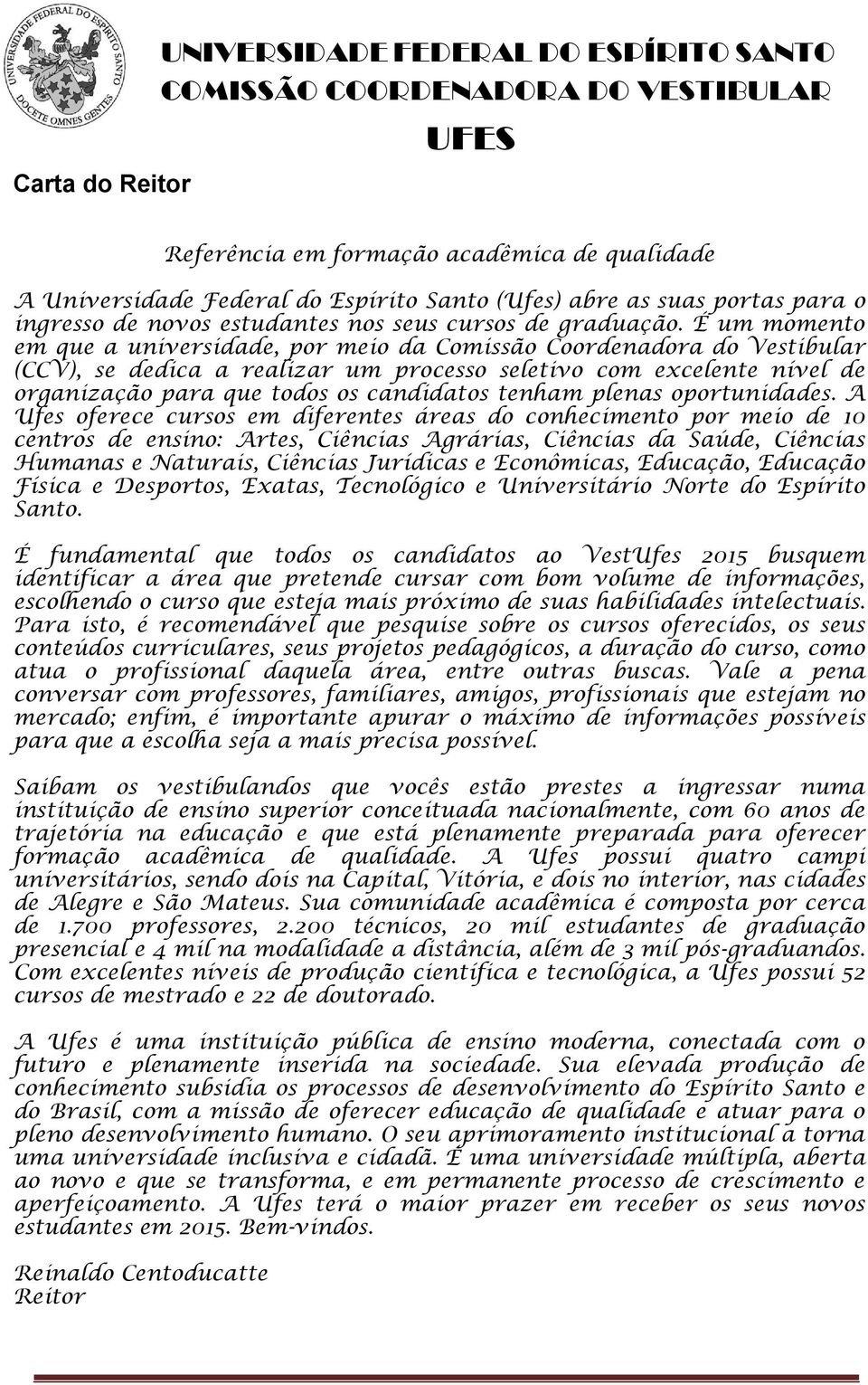 É um momento em que a universidade, por meio da Comissão Coordenadora do Vestibular (CCV), se dedica a realizar um processo seletivo com excelente nível de organização para que todos os candidatos