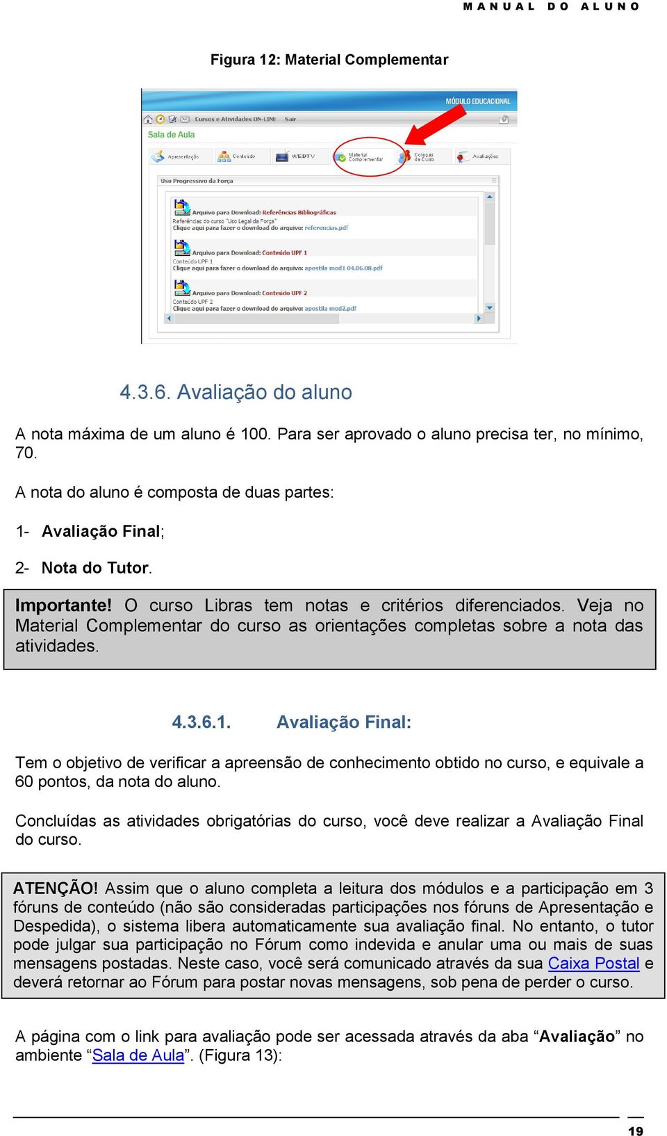 Veja no Material Complementar do curso as orientações completas sobre a nota das atividades. 4.3.6.1.