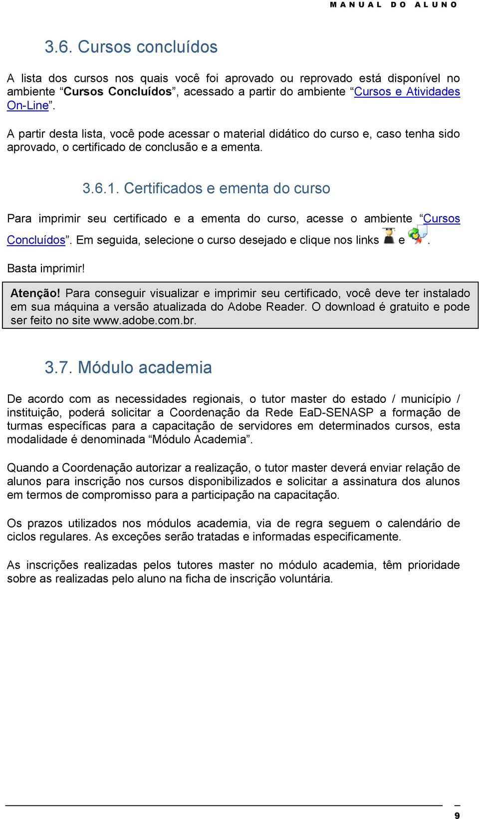 Certificados e ementa do curso Para imprimir seu certificado e a ementa do curso, acesse o ambiente Cursos Concluídos. Em seguida, selecione o curso desejado e clique nos links e. Basta imprimir!