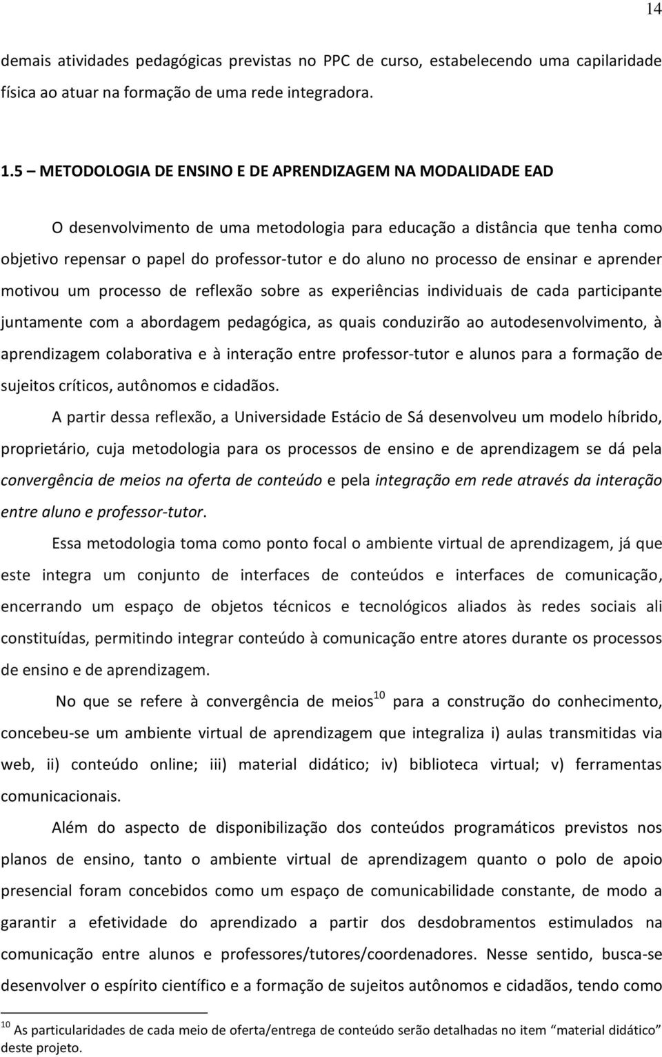 processo de ensinar e aprender motivou um processo de reflexão sobre as experiências individuais de cada participante juntamente com a abordagem pedagógica, as quais conduzirão ao