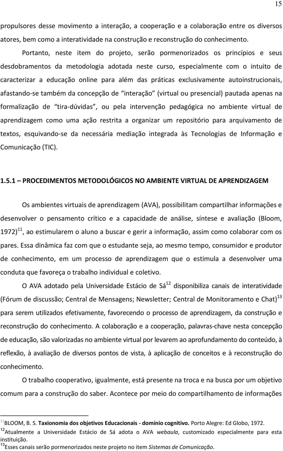 das práticas exclusivamente autoinstrucionais, afastando-se também da concepção de interação (virtual ou presencial) pautada apenas na formalização de tira-dúvidas, ou pela intervenção pedagógica no