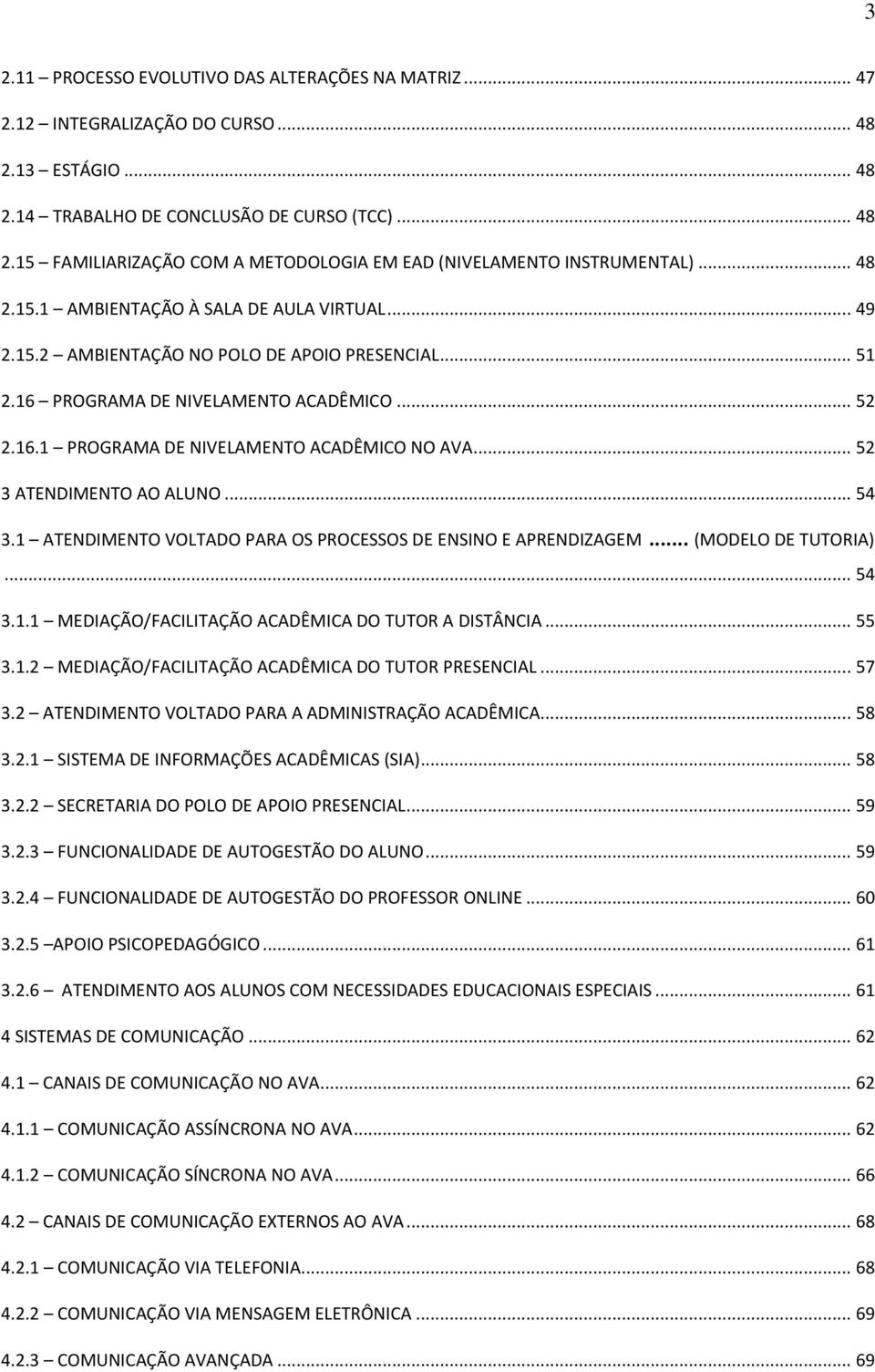 .. 52 3 ATENDIMENTO AO ALUNO... 54 3.1 ATENDIMENTO VOLTADO PARA OS PROCESSOS DE ENSINO E APRENDIZAGEM... (MODELO DE TUTORIA)... 54 3.1.1 MEDIAÇÃO/FACILITAÇÃO ACADÊMICA DO TUTOR A DISTÂNCIA... 55 3.1.2 MEDIAÇÃO/FACILITAÇÃO ACADÊMICA DO TUTOR PRESENCIAL.