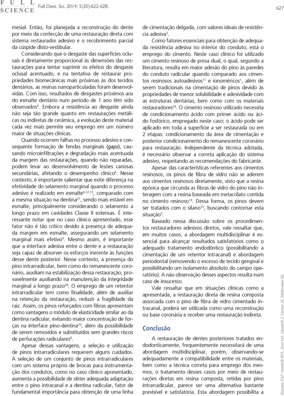 restaurar propriedades biomecânicas mais próximas às dos tecidos dentários, as resinas nanoparticuladas foram desenvolvidas.