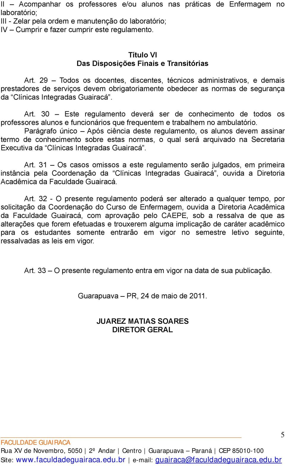 29 Todos os docentes, discentes, técnicos administrativos, e demais prestadores de serviços devem obrigatoriamente obedecer as normas de segurança da Clínicas Integradas Guairacá. Art.