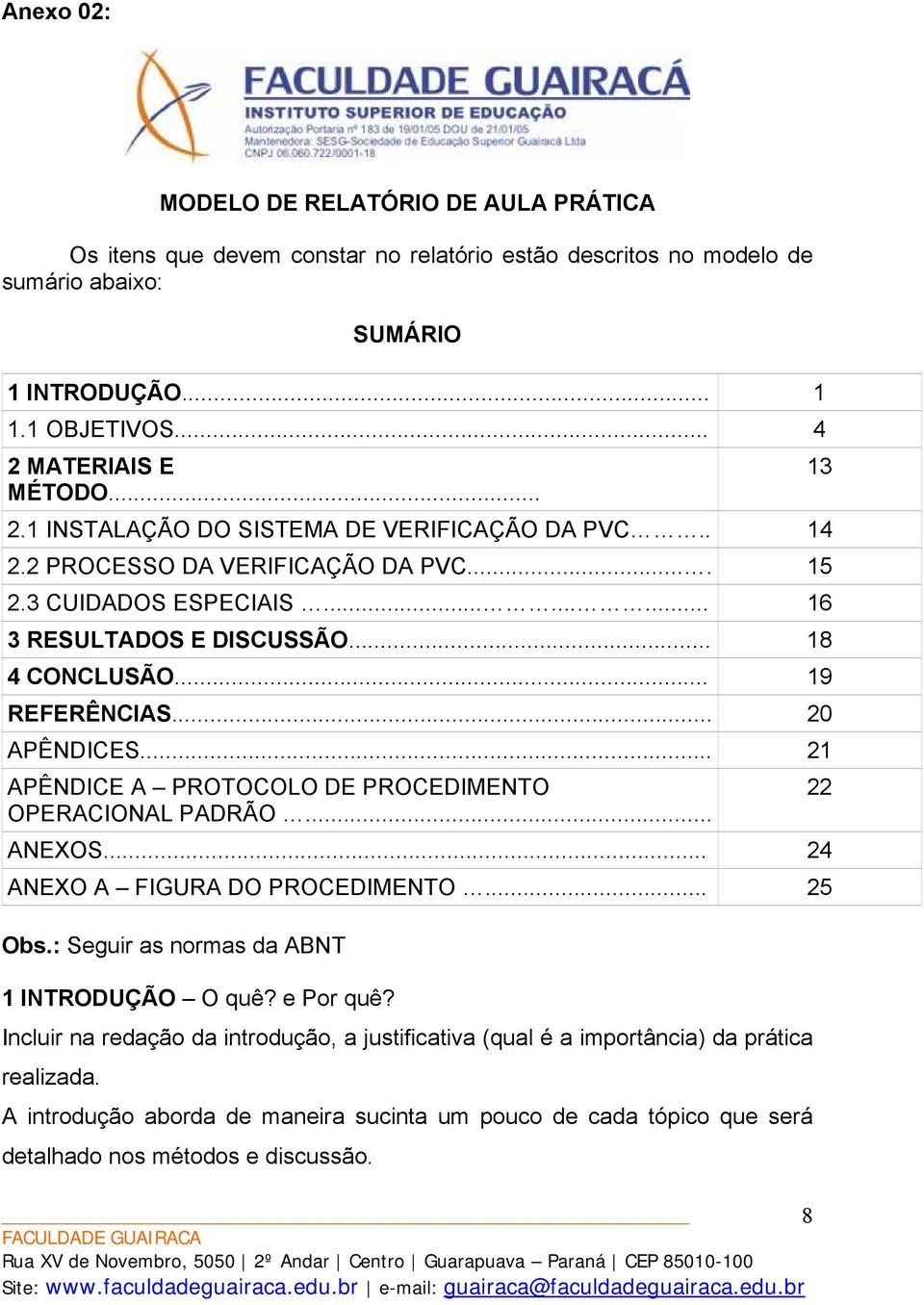 .. 20 APÊNDICES... 21 APÊNDICE A PROTOCOLO DE PROCEDIMENTO OPERACIONAL PADRÃO... ANEXOS... 24 ANEXO A FIGURA DO PROCEDIMENTO... 25 Obs.: Seguir as normas da ABNT 1 INTRODUÇÃO O quê? e Por quê?