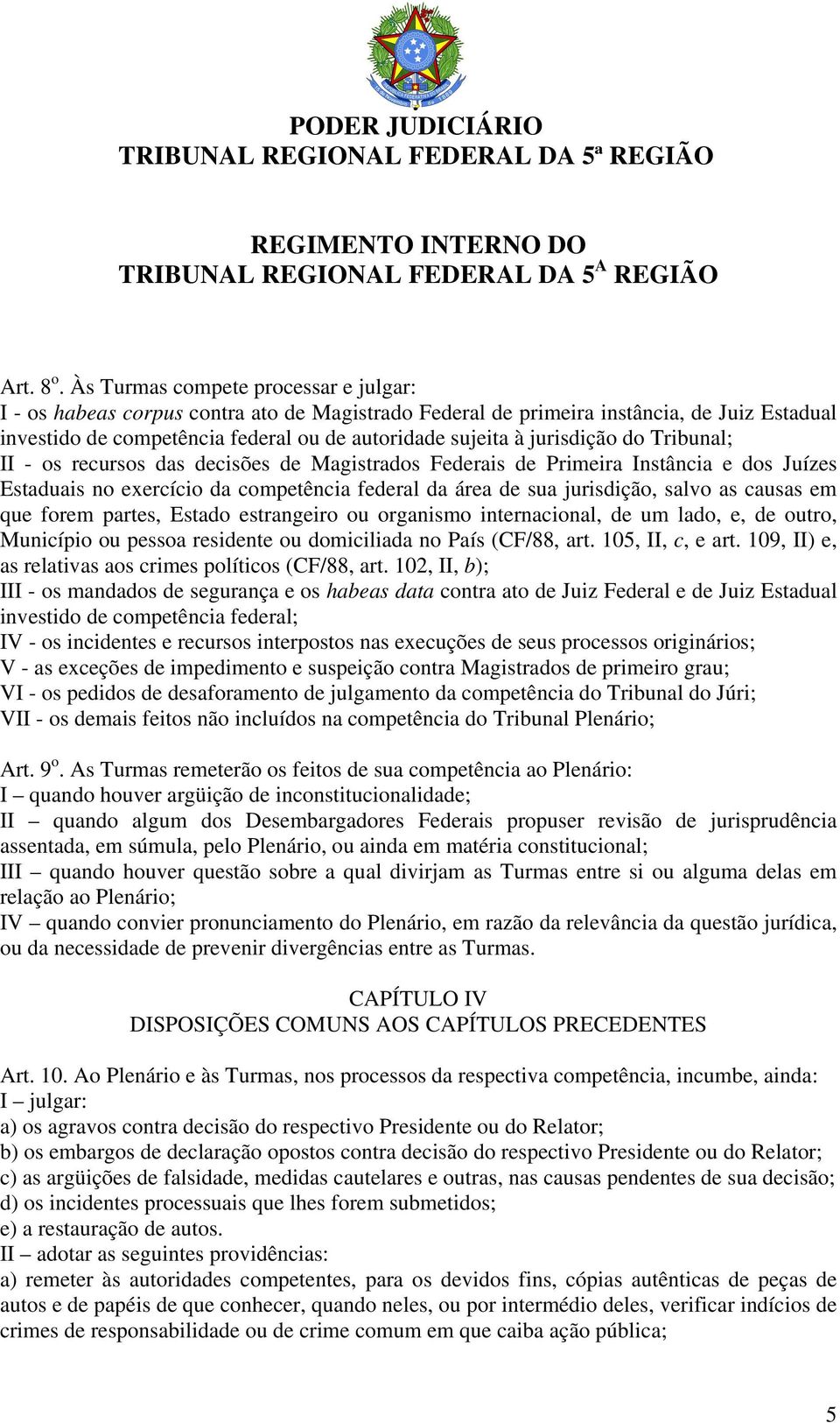 jurisdição do Tribunal; II - os recursos das decisões de Magistrados Federais de Primeira Instância e dos Juízes Estaduais no exercício da competência federal da área de sua jurisdição, salvo as