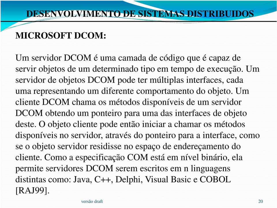 Um cliente DCOM chama os métodos disponíveis de um servidor DCOM obtendo um ponteiro para uma das interfaces de objeto deste.