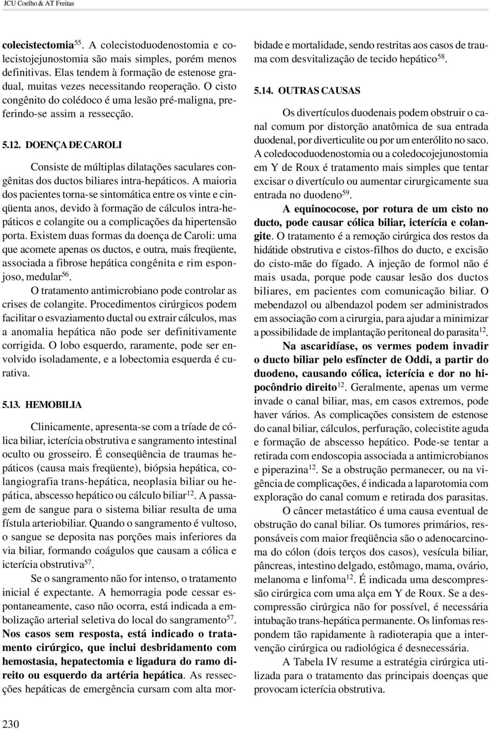 DOENÇA DE CAROLI Consiste de múltiplas dilatações saculares congênitas dos ductos biliares intra-hepáticos.