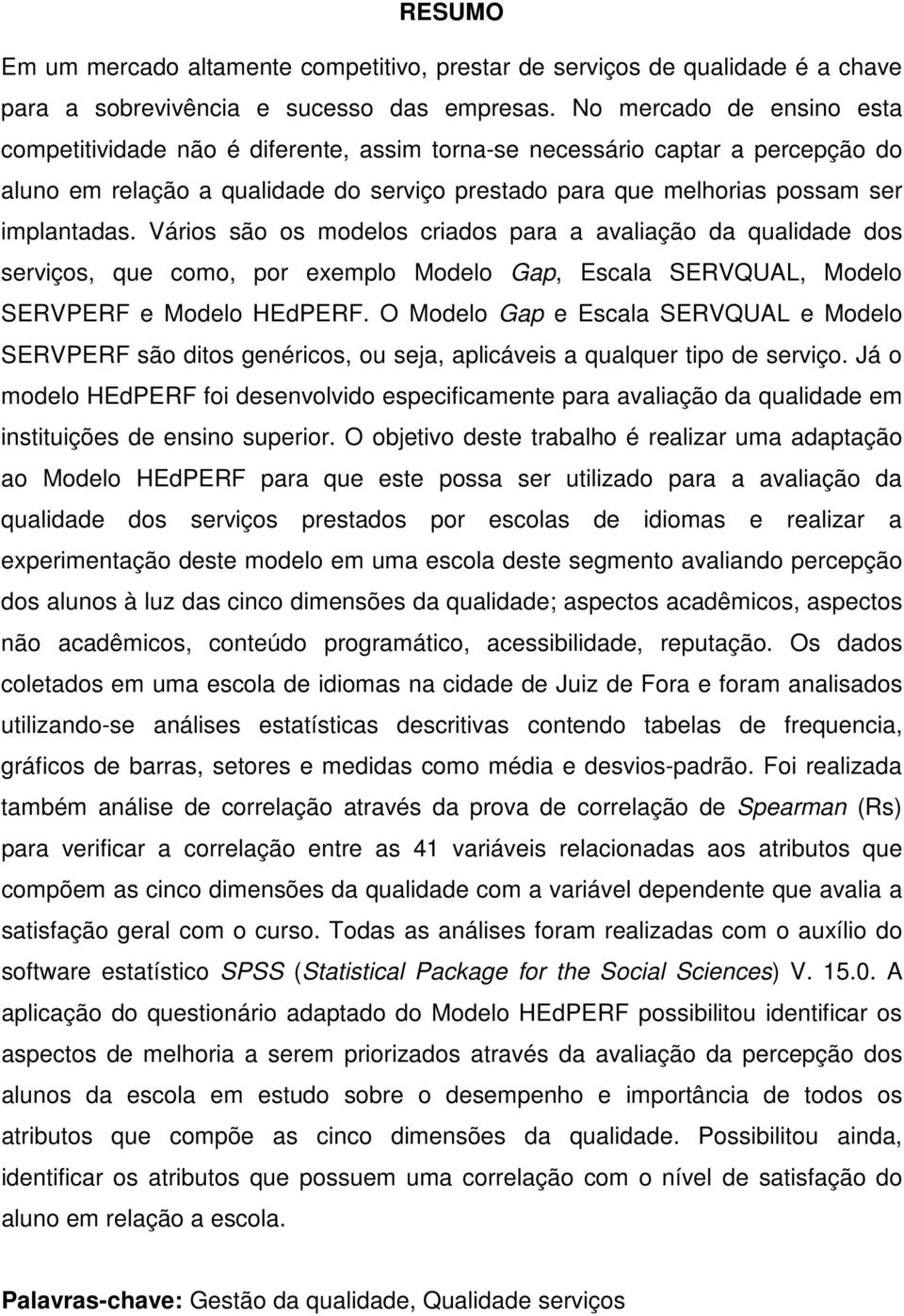 Vários são os modelos criados para a avaliação da qualidade dos serviços, que como, por exemplo Modelo Gap, Escala SERVQUAL, Modelo SERVPERF e Modelo HEdPERF.