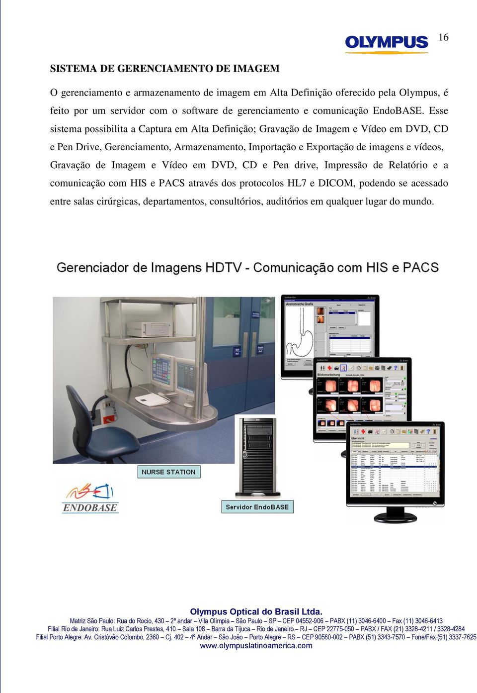 Esse sistema possibilita a Captura em Alta Definição; Gravação de Imagem e Vídeo em DVD, CD e Pen Drive, Gerenciamento, Armazenamento, Importação e Exportação