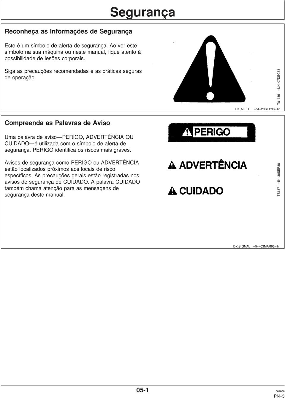 T81389 UN 07DEC88 DX,ALERT 54 29SEP98 1/1 Compreenda as Palavras de Aviso Uma palavra de aviso PERIGO, ADVERTÊNCIA OU CUIDADO é utilizada com o símbolo de alerta de segurança.