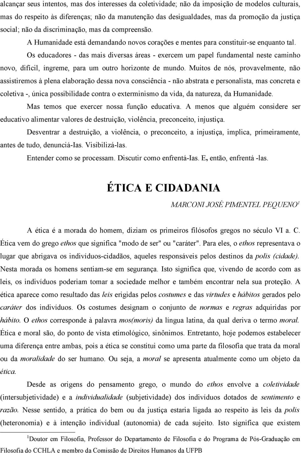 Os educadores - das mais diversas áreas - exercem um papel fundamental neste caminho novo, difícil, íngreme, para um outro horizonte de mundo.