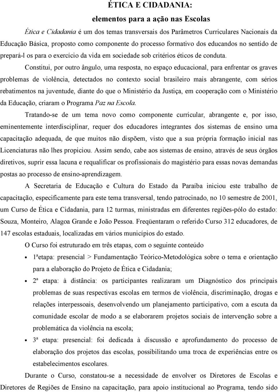 Constitui, por outro ângulo, uma resposta, no espaço educacional, para enfrentar os graves problemas de violência, detectados no contexto social brasileiro mais abrangente, com sérios rebatimentos na